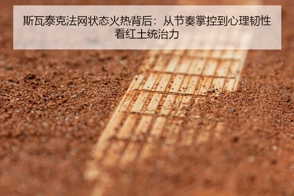 斯瓦泰克法网状态火热背后：从节奏掌控到心理韧性看红土统治力