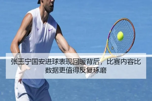 张玉宁国安进球表现回暖背后，比赛内容比数据更值得反复琢磨 - lansedaoh